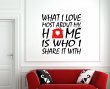 What I Love most about my home is who I share it with - Stunning High Quality Wall Sticker Art